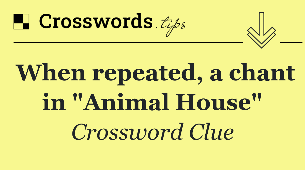 When repeated, a chant in "Animal House"