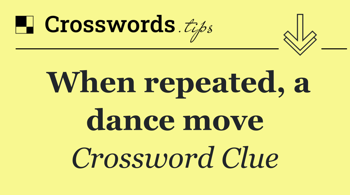 When repeated, a dance move