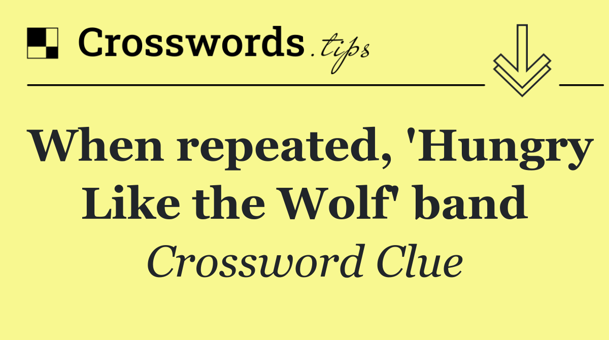 When repeated, 'Hungry Like the Wolf' band