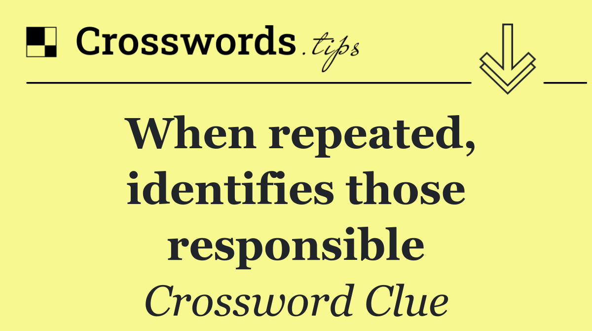 When repeated, identifies those responsible
