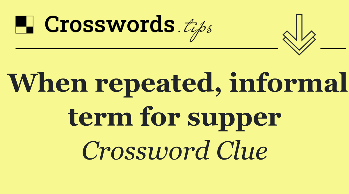 When repeated, informal term for supper