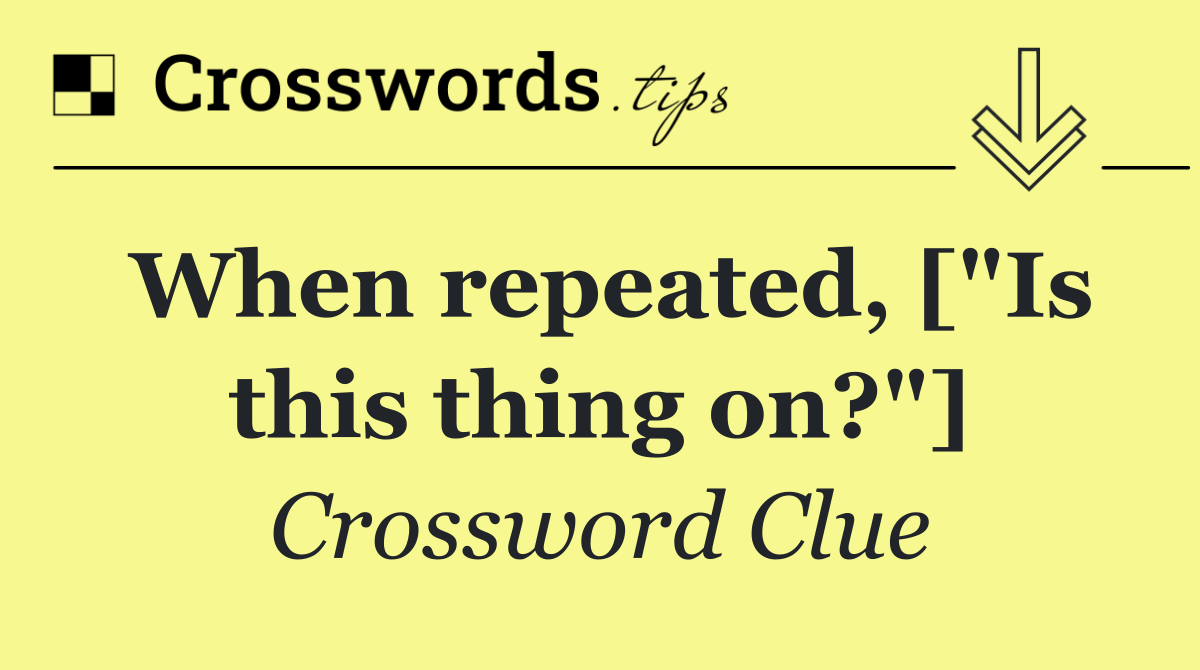 When repeated, ["Is this thing on?"]