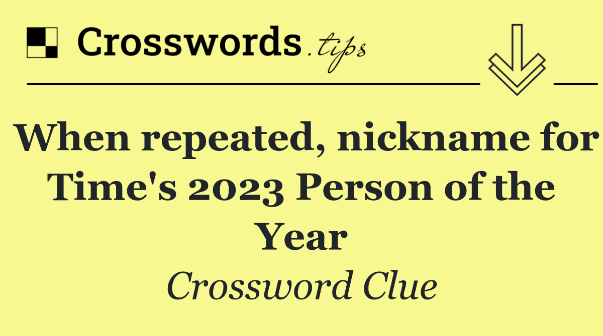 When repeated, nickname for Time's 2023 Person of the Year