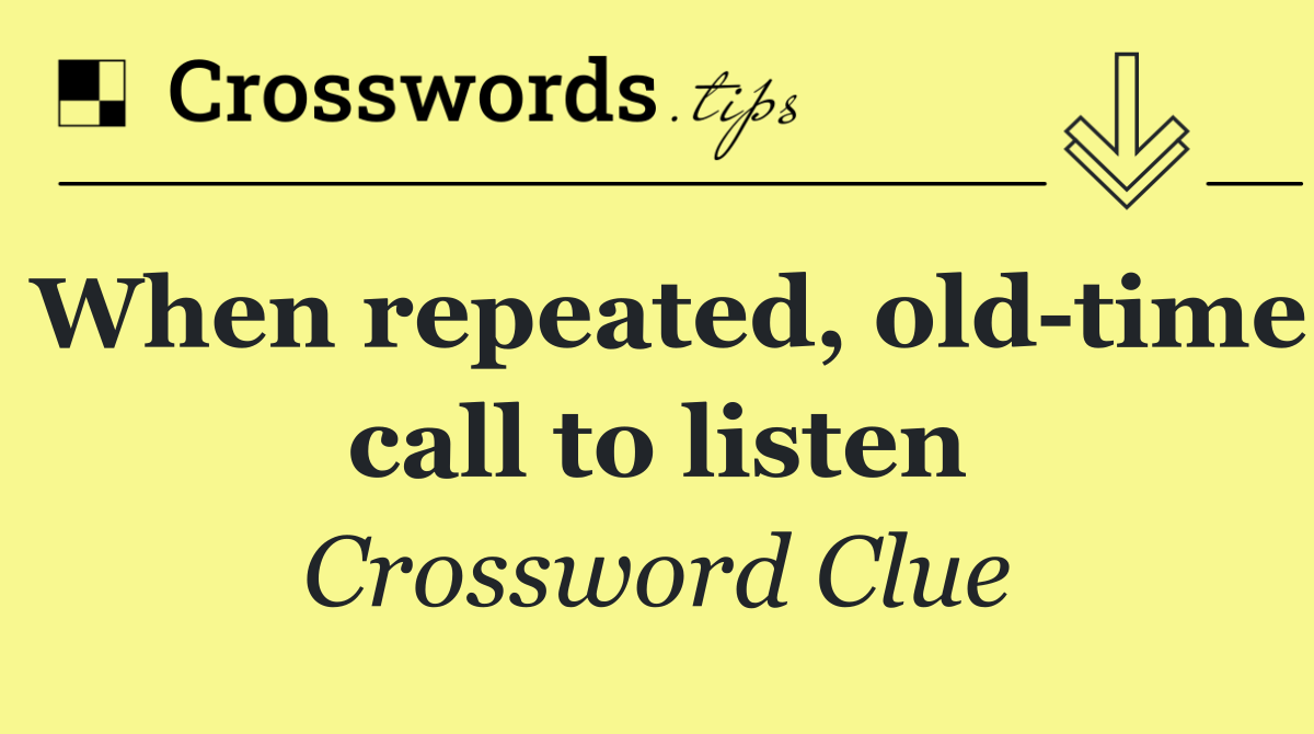 When repeated, old time call to listen