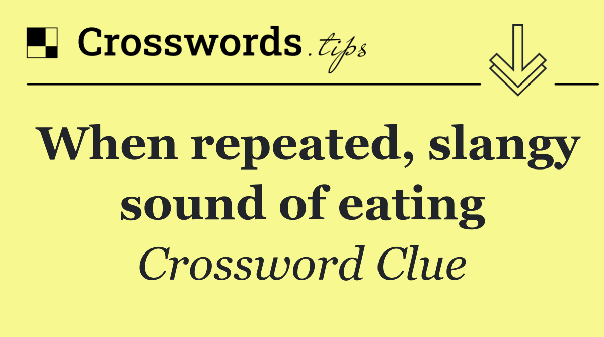 When repeated, slangy sound of eating
