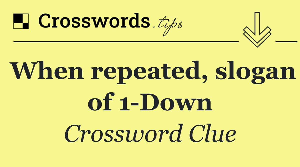 When repeated, slogan of 1 Down