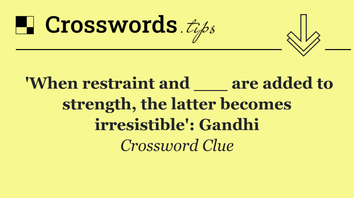 'When restraint and ___ are added to strength, the latter becomes irresistible': Gandhi