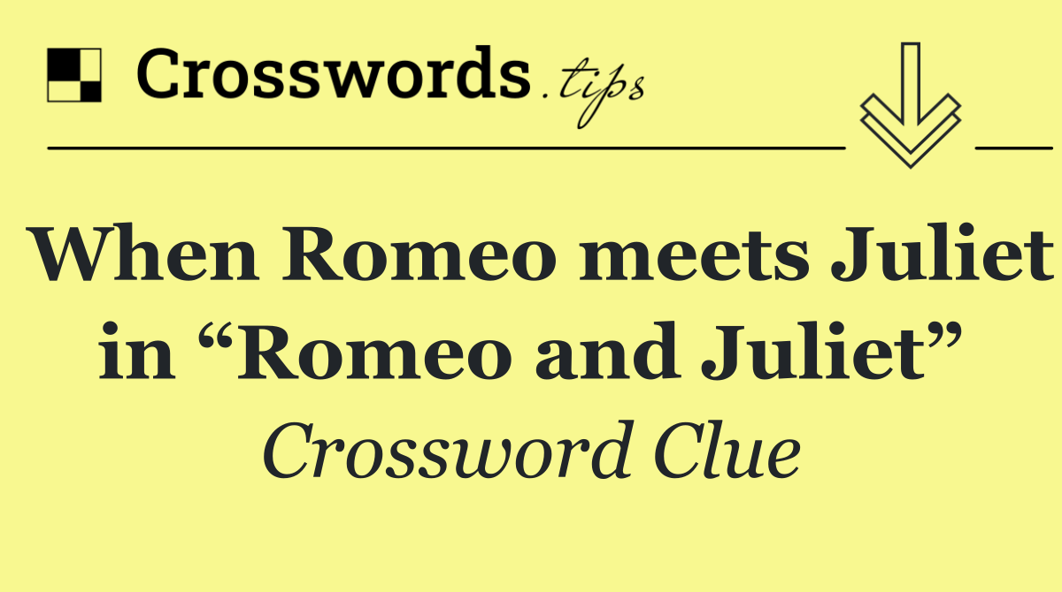 When Romeo meets Juliet in “Romeo and Juliet”