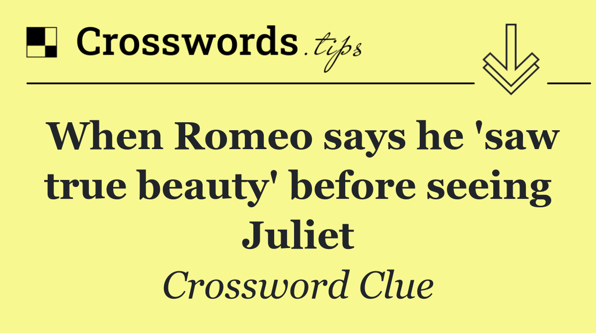 When Romeo says he 'saw true beauty' before seeing Juliet