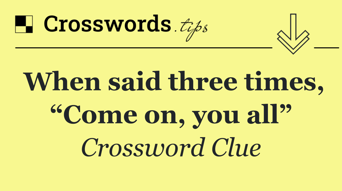 When said three times, “Come on, you all”