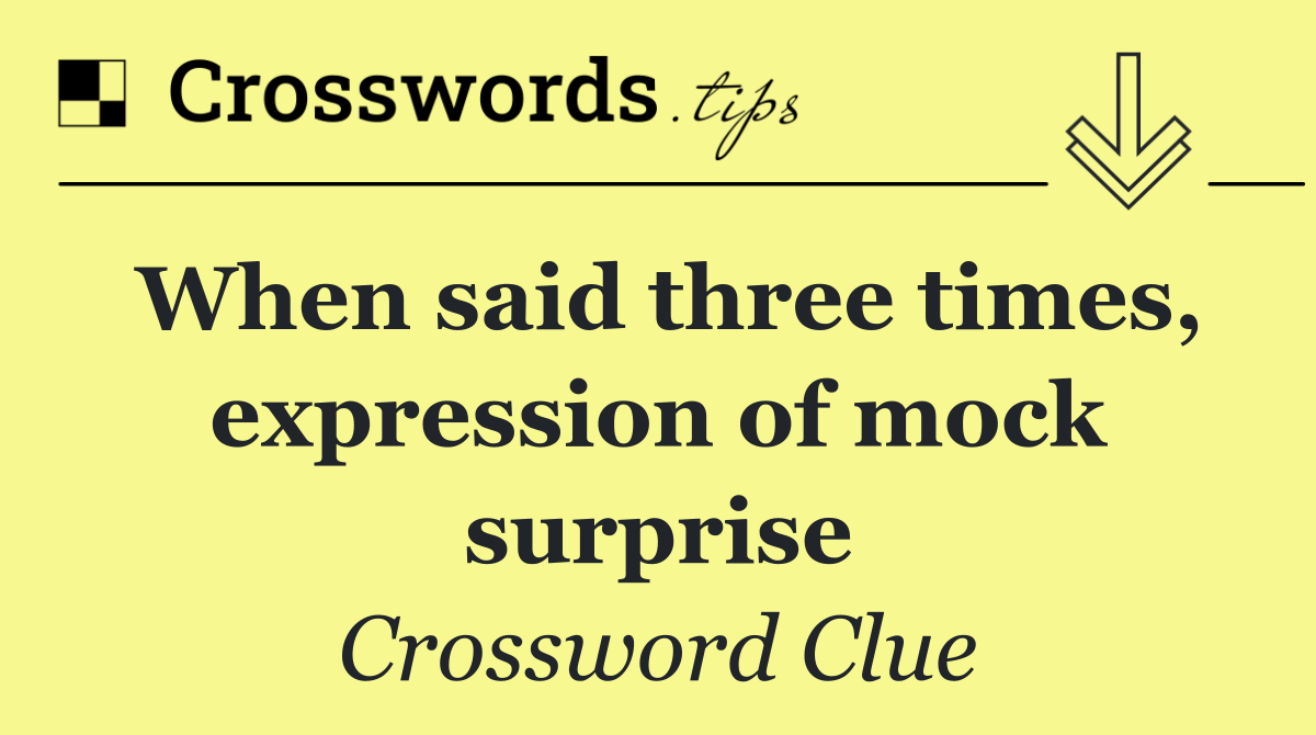 When said three times, expression of mock surprise