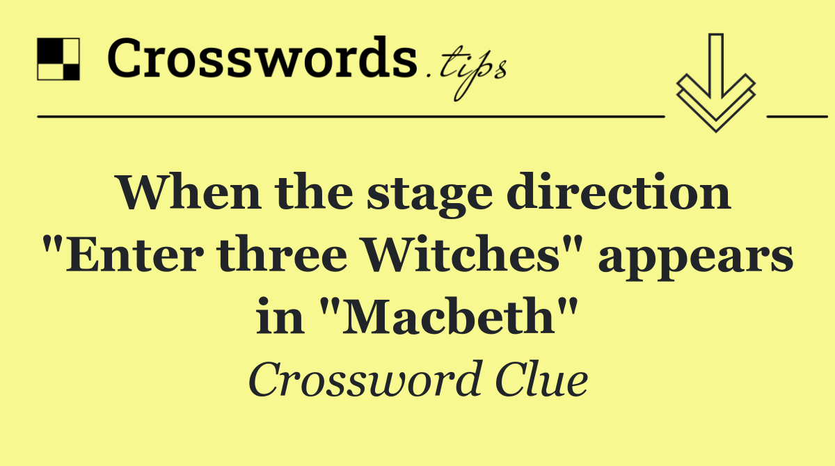 When the stage direction "Enter three Witches" appears in "Macbeth"