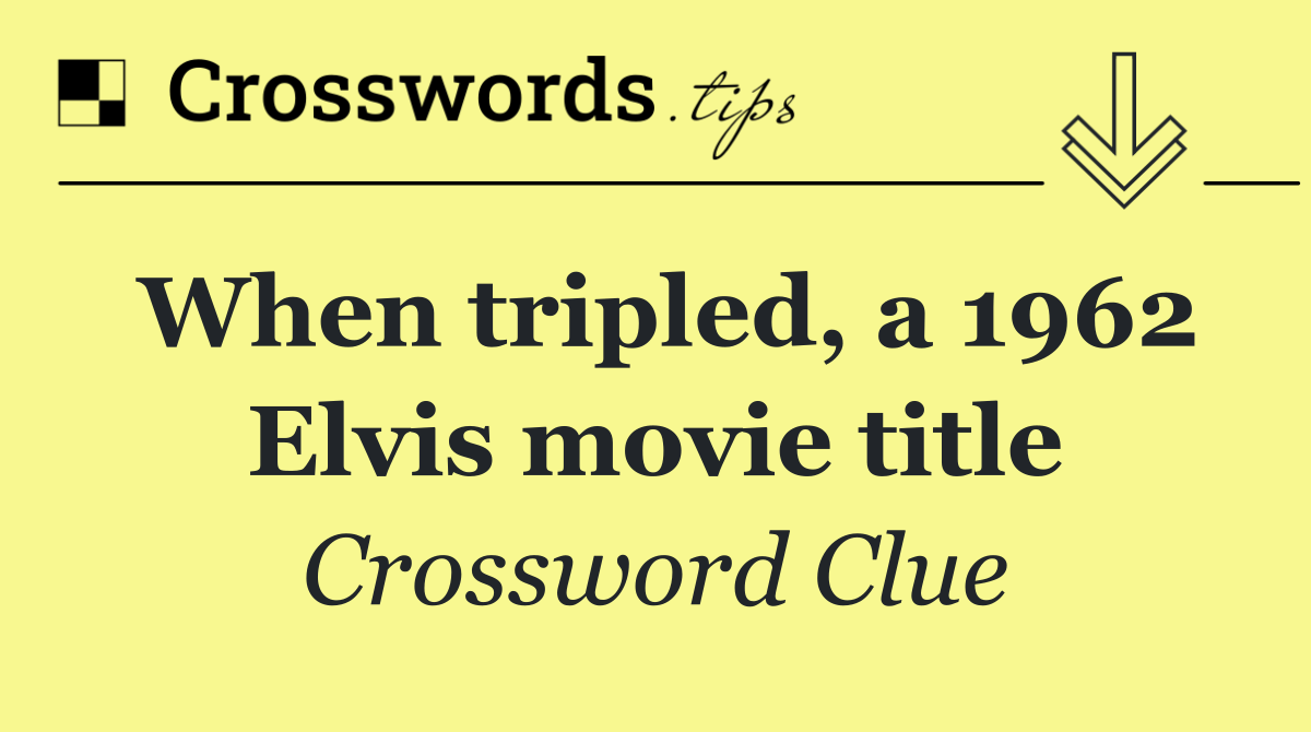 When tripled, a 1962 Elvis movie title