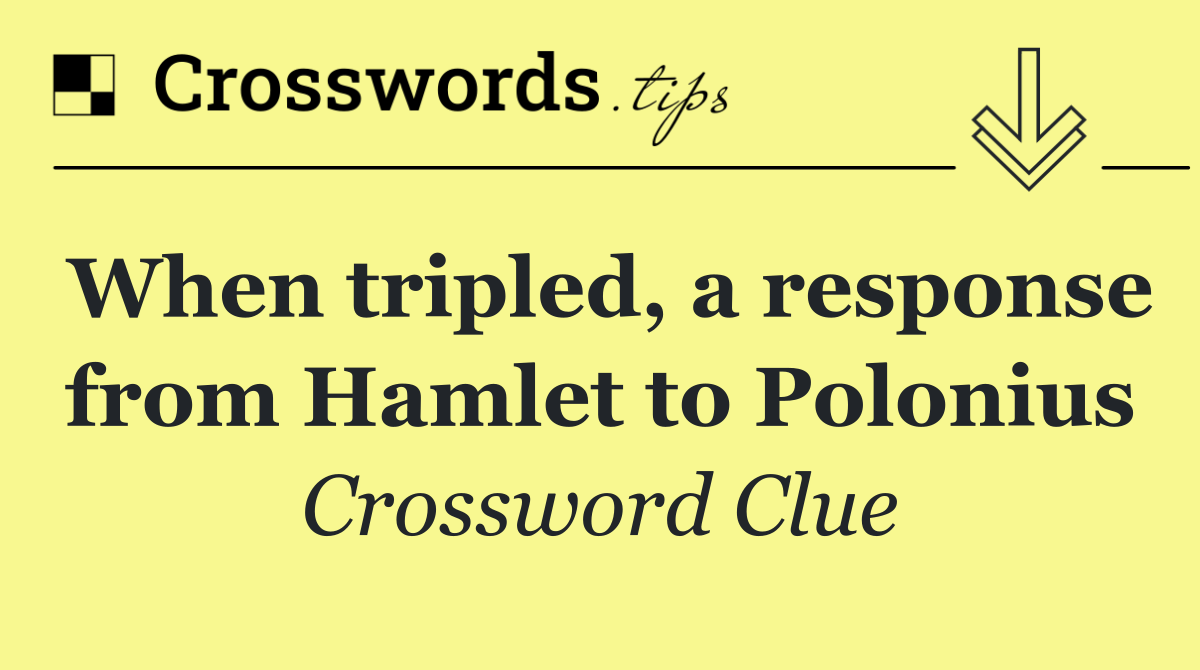 When tripled, a response from Hamlet to Polonius