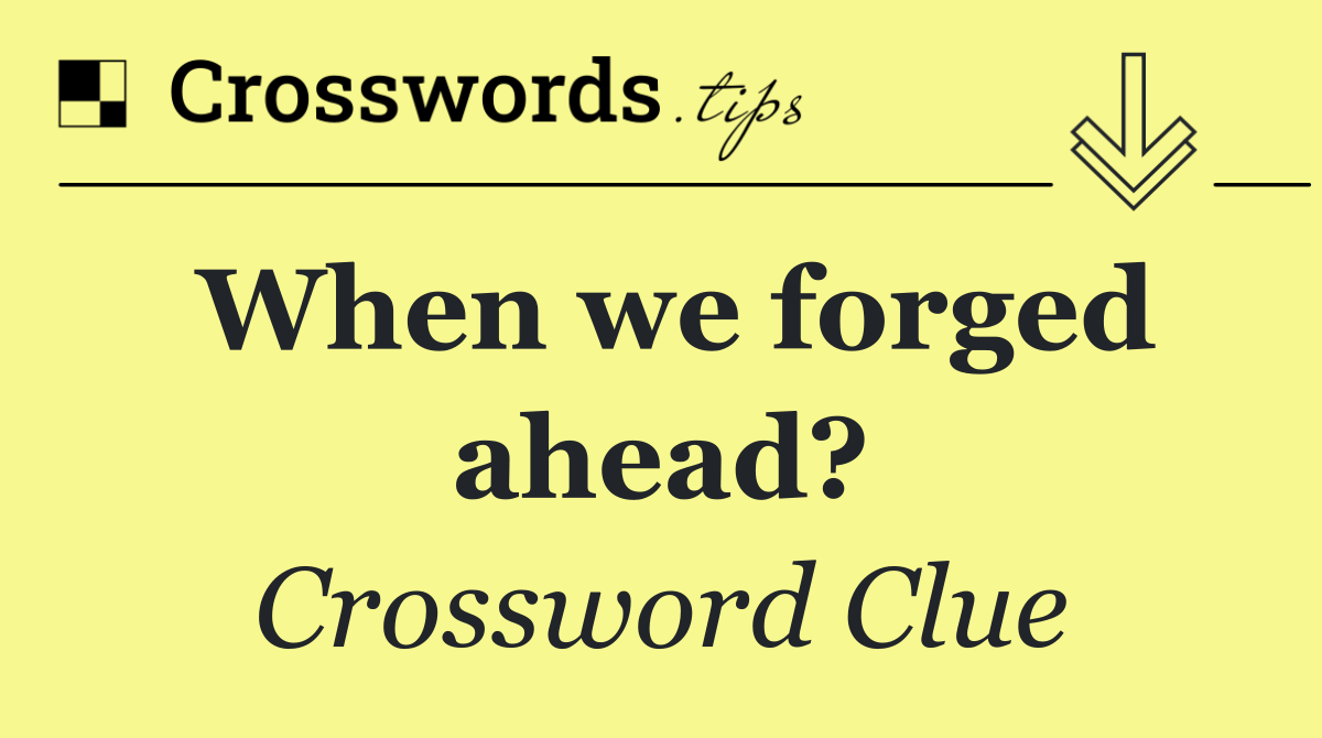 When we forged ahead?