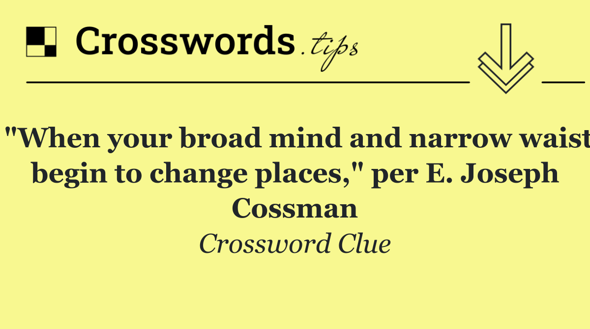 "When your broad mind and narrow waist begin to change places," per E. Joseph Cossman