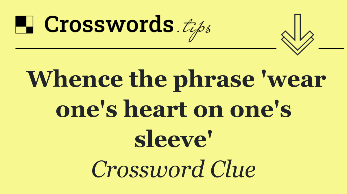 Whence the phrase 'wear one's heart on one's sleeve'