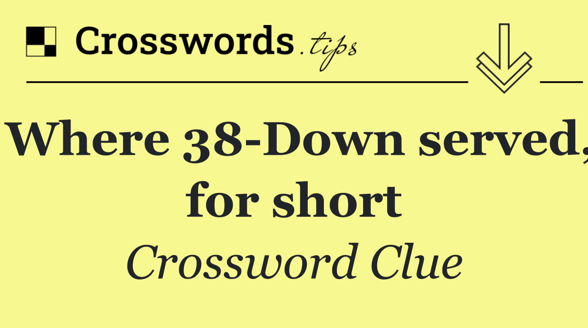 Where 38 Down served, for short
