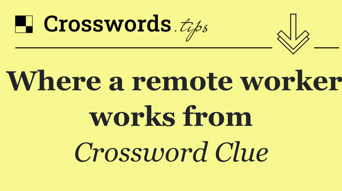 Where a remote worker works from