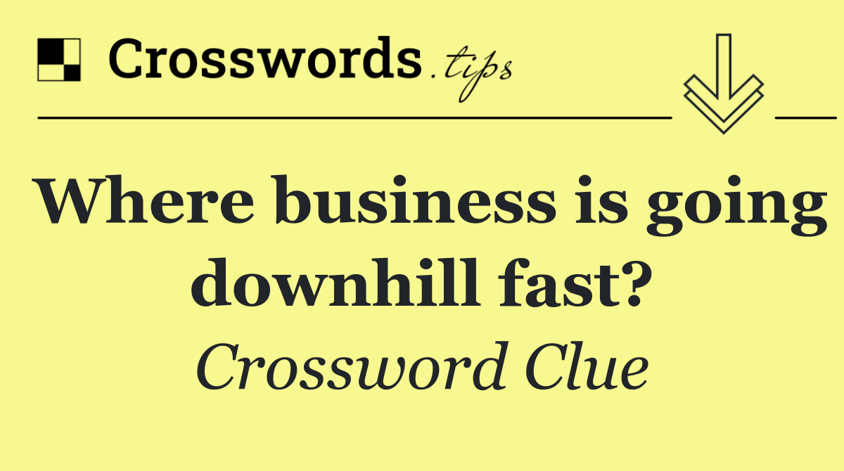 Where business is going downhill fast?