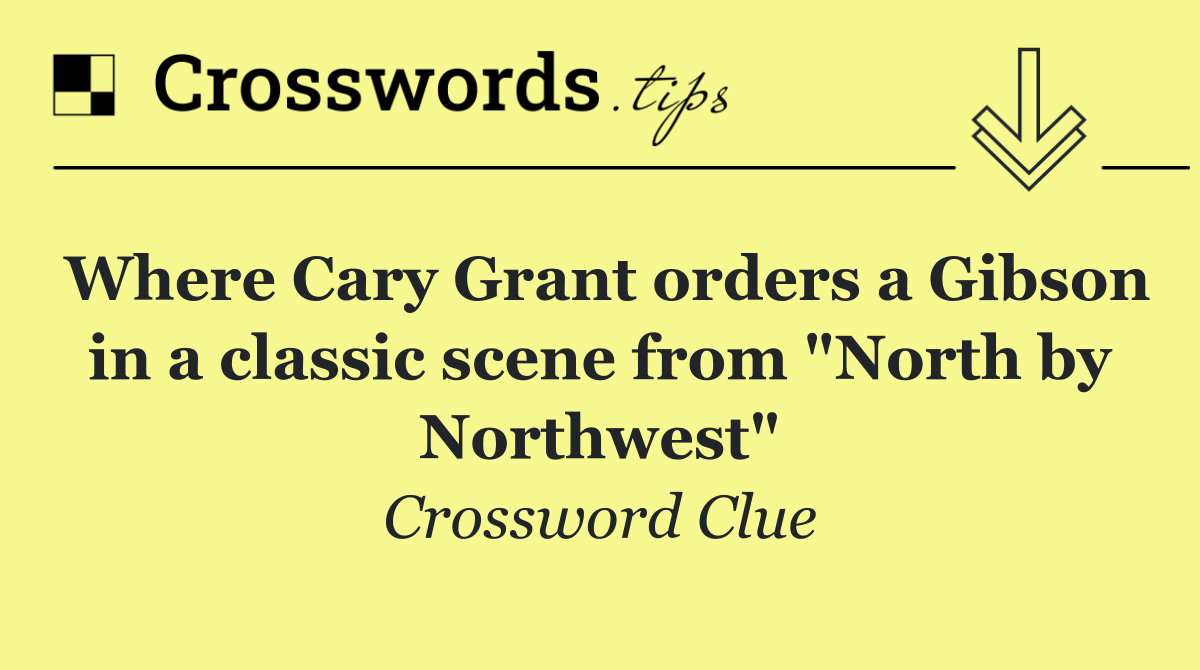 Where Cary Grant orders a Gibson in a classic scene from "North by Northwest"