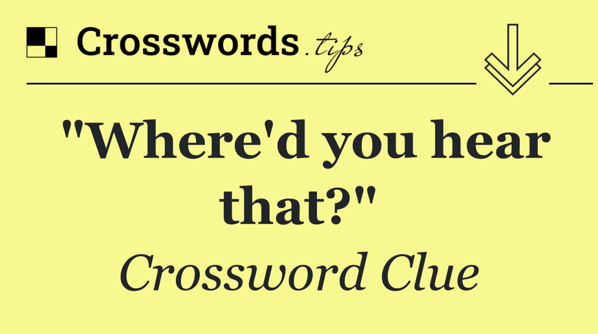 "Where'd you hear that?"