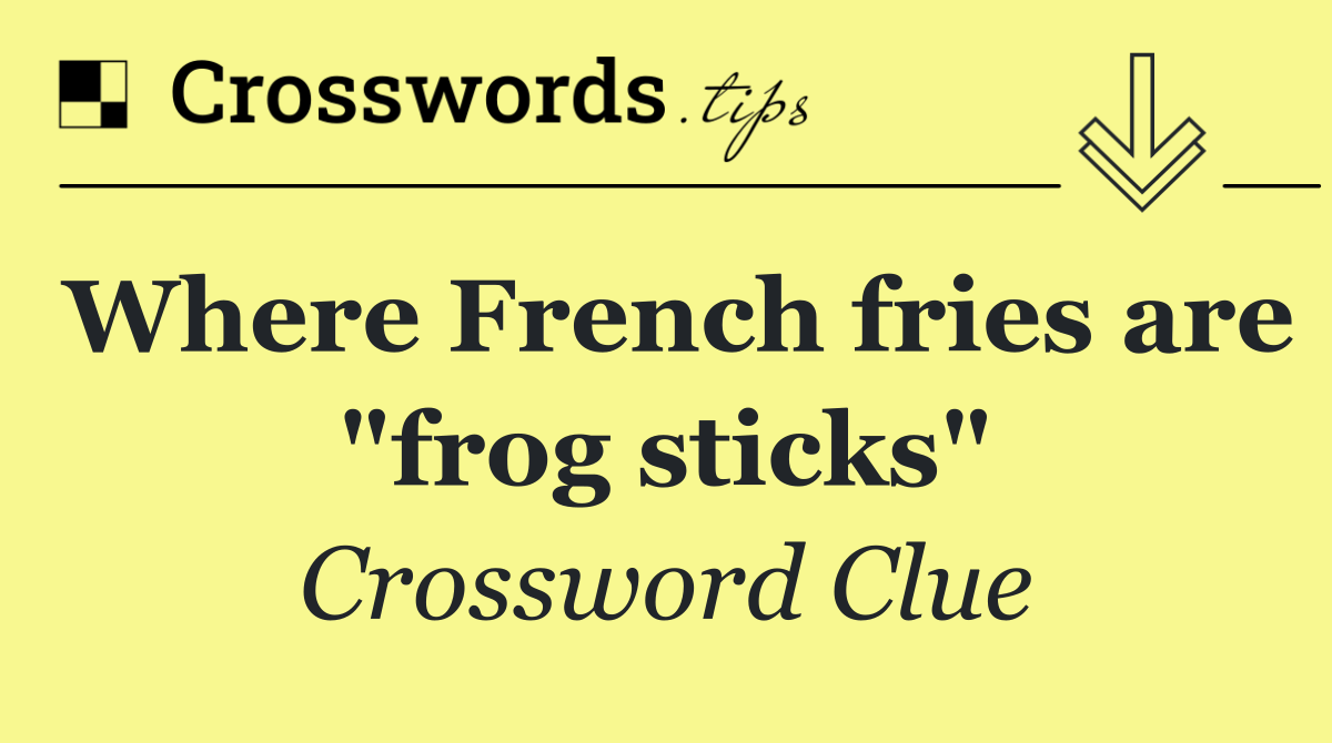 Where French fries are "frog sticks"