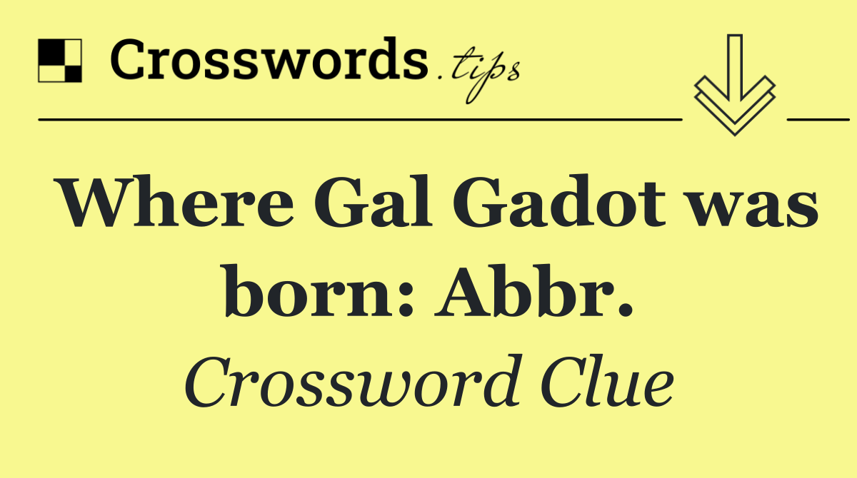 Where Gal Gadot was born: Abbr.