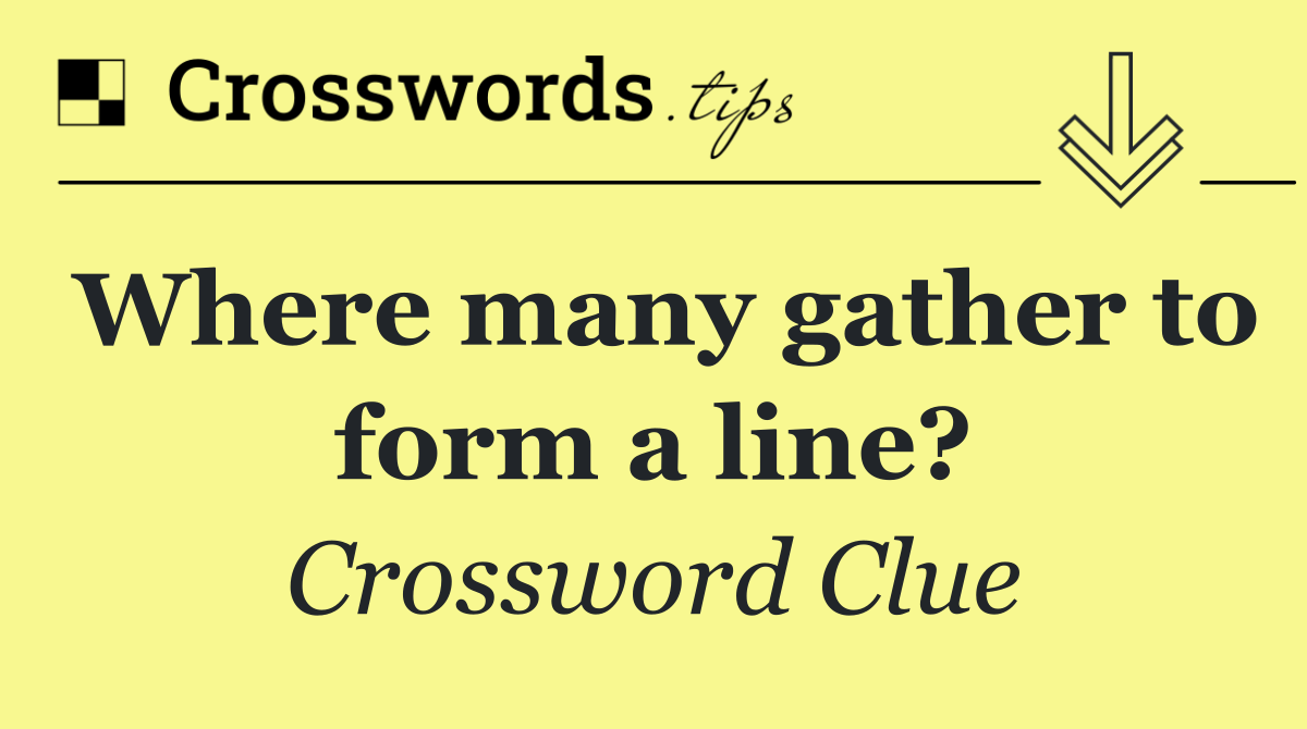 Where many gather to form a line?