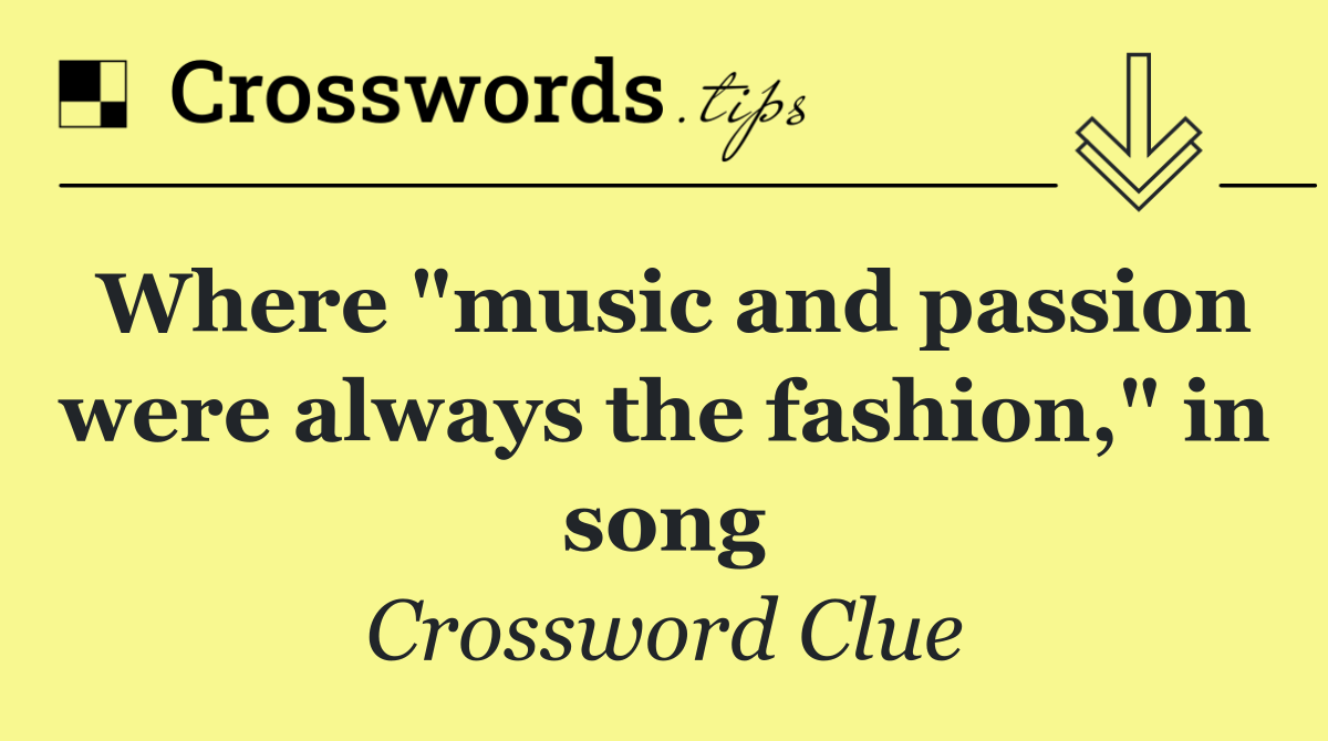 Where "music and passion were always the fashion," in song