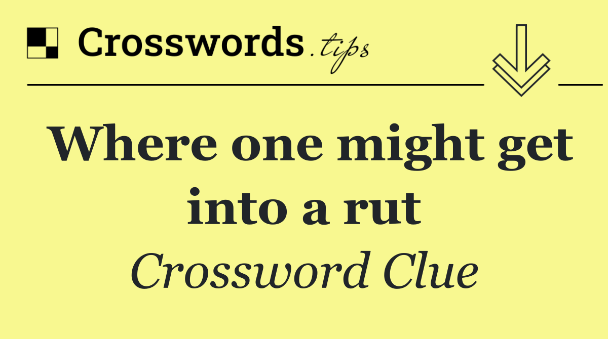 Where one might get into a rut