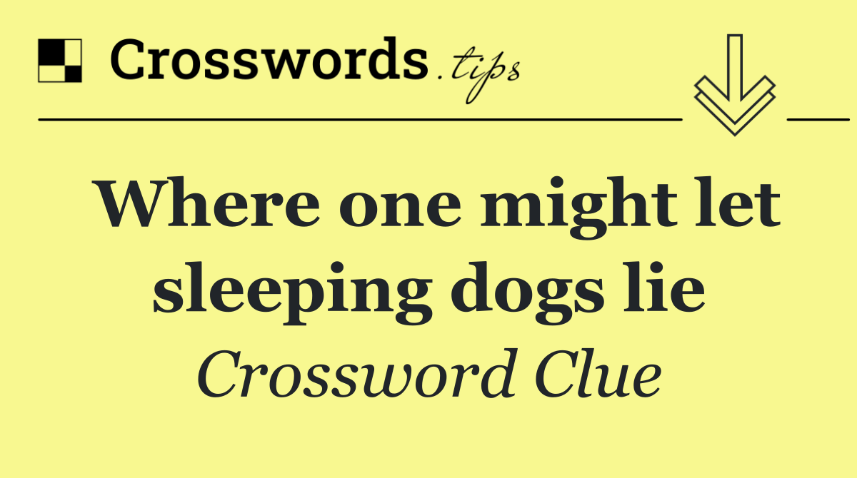 Where one might let sleeping dogs lie