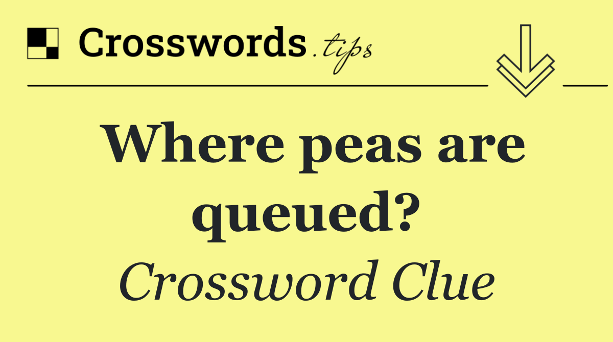 Where peas are queued?