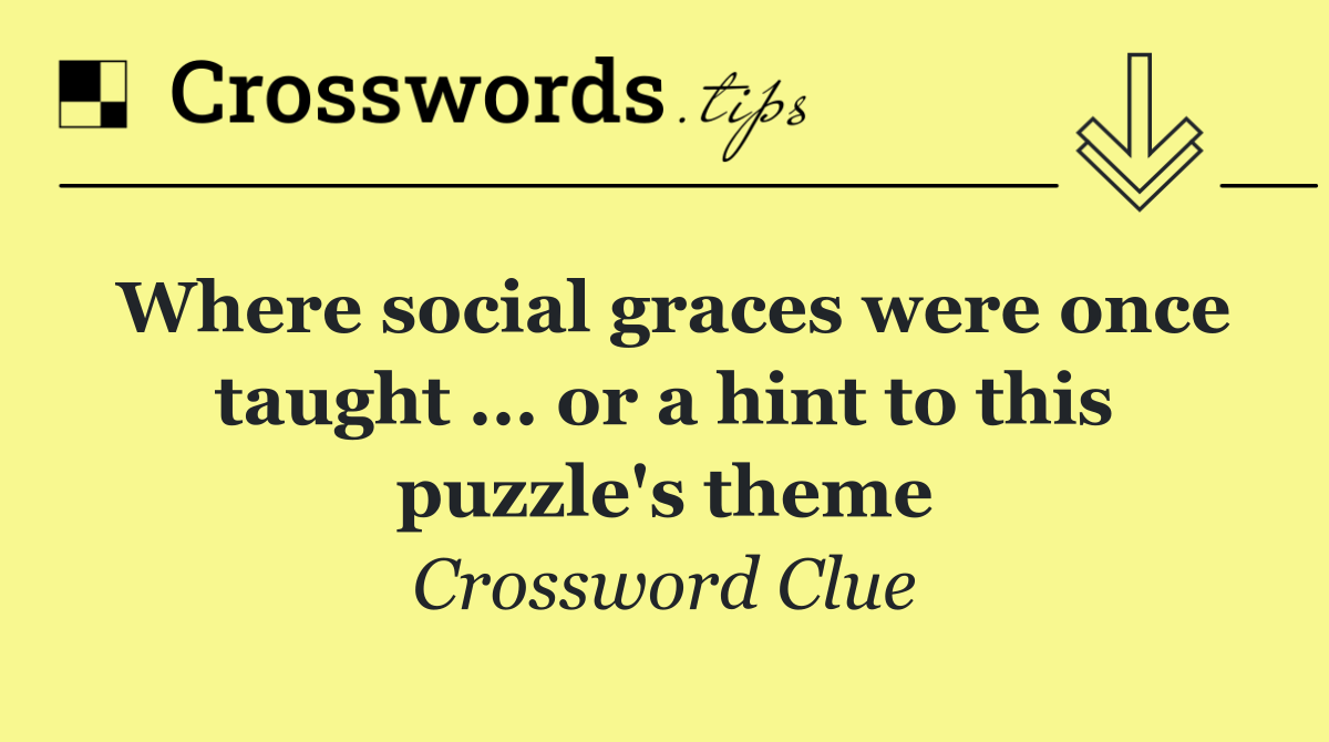 Where social graces were once taught ... or a hint to this puzzle's theme
