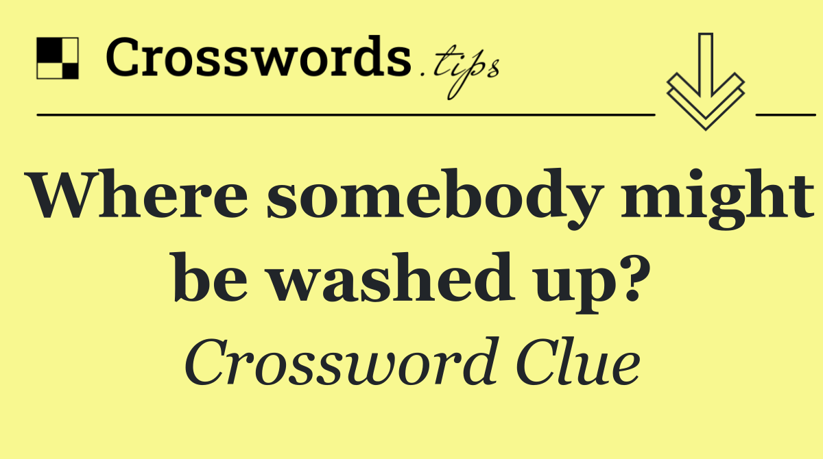 Where somebody might be washed up?