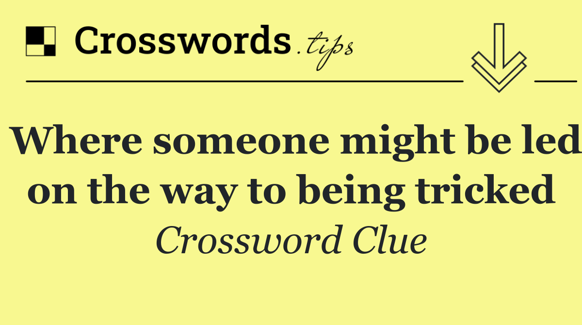 Where someone might be led on the way to being tricked