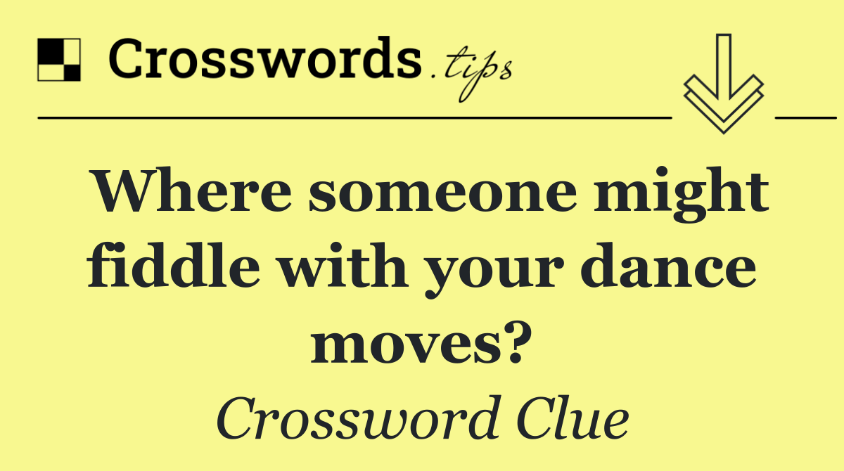 Where someone might fiddle with your dance moves?