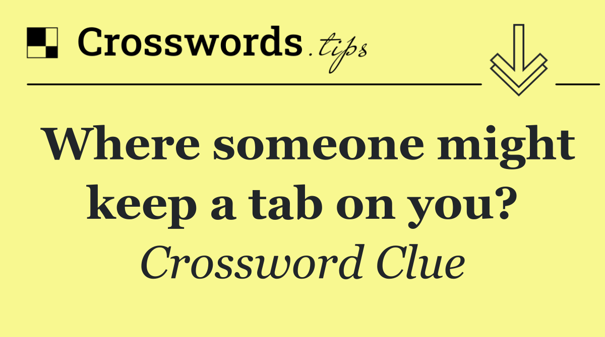 Where someone might keep a tab on you?