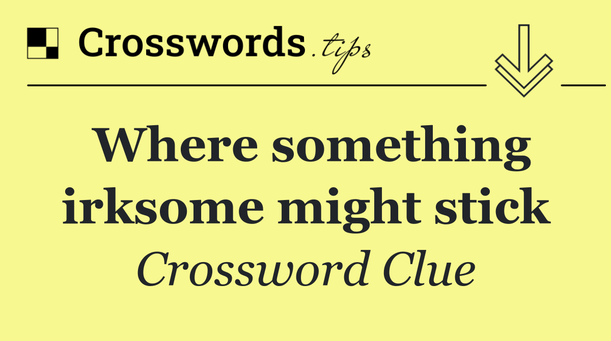 Where something irksome might stick