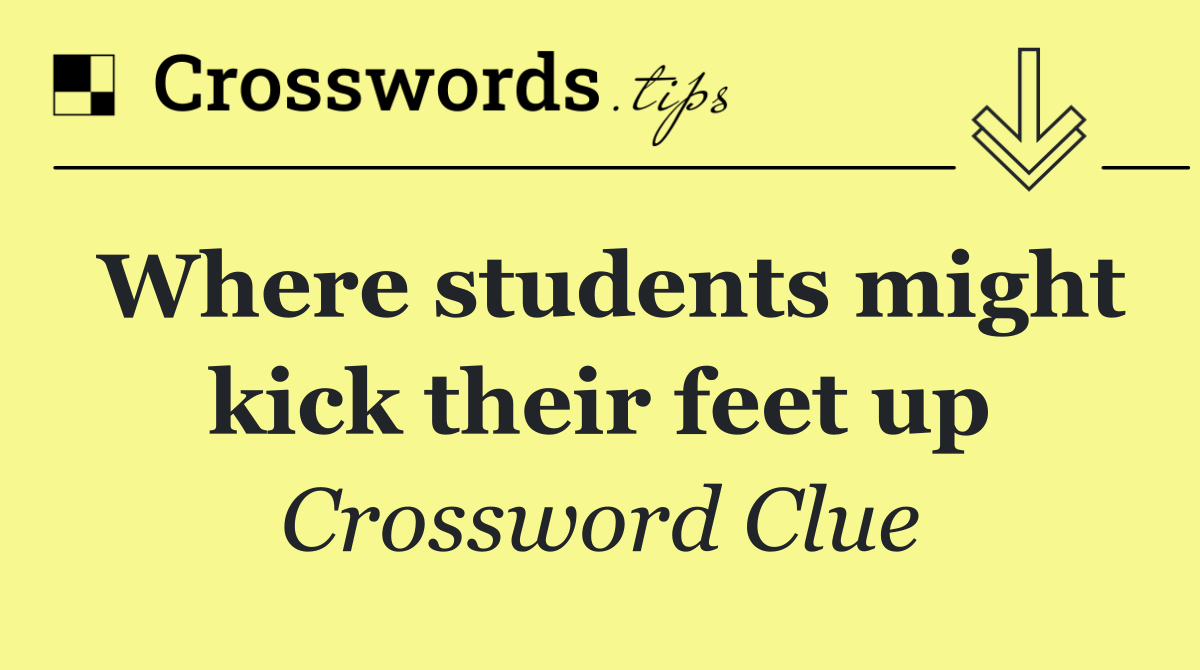 Where students might kick their feet up
