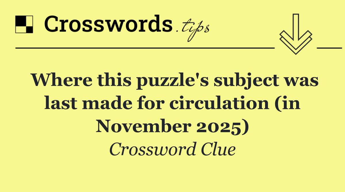 Where this puzzle's subject was last made for circulation (in November 2025)