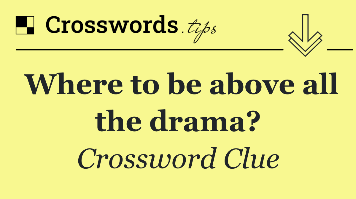 Where to be above all the drama?