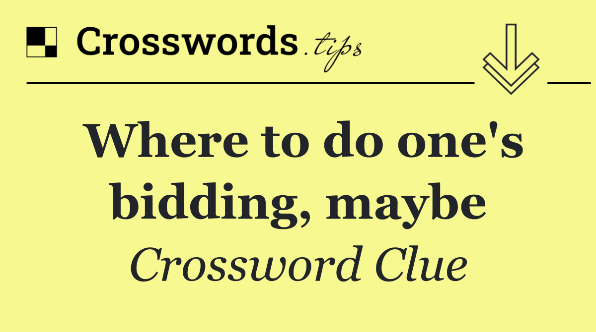 Where to do one's bidding, maybe