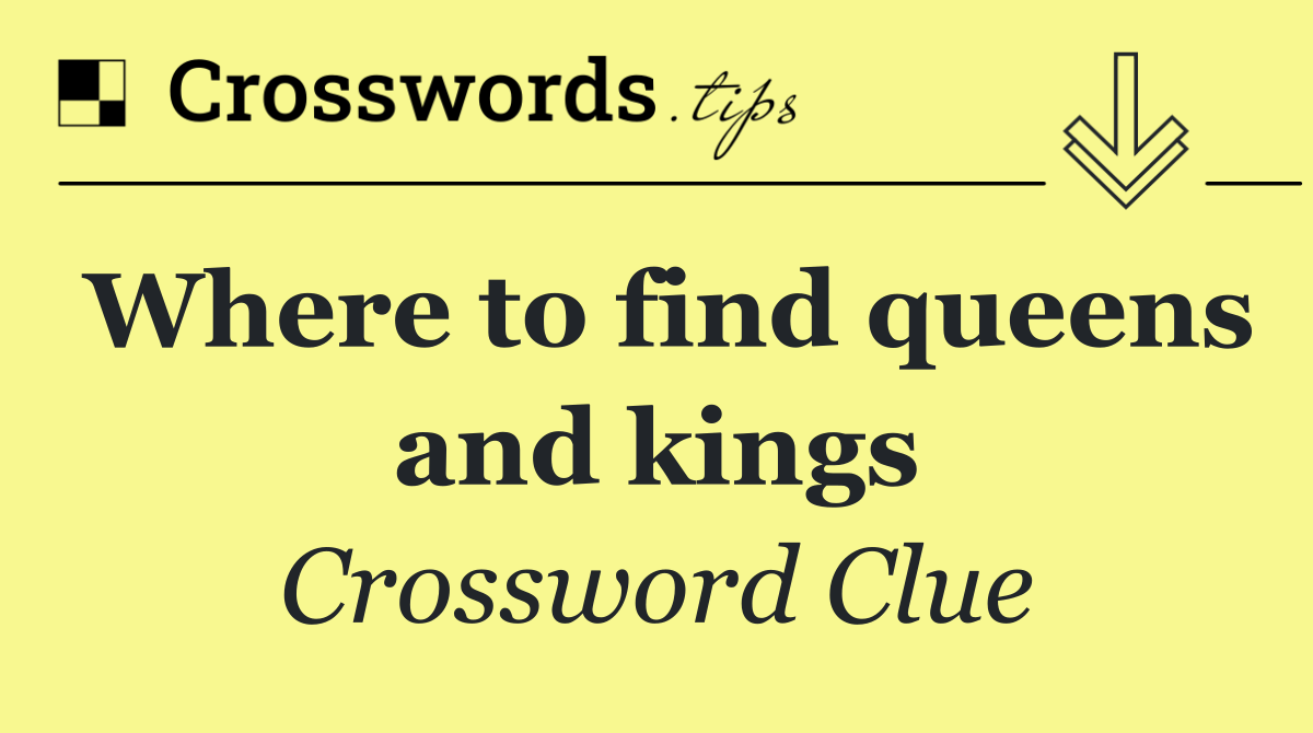 Where to find queens and kings