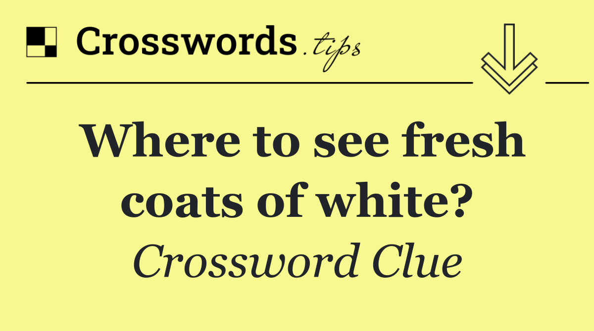 Where to see fresh coats of white?