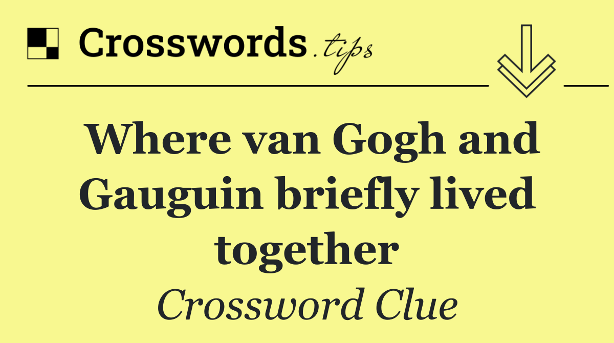 Where van Gogh and Gauguin briefly lived together