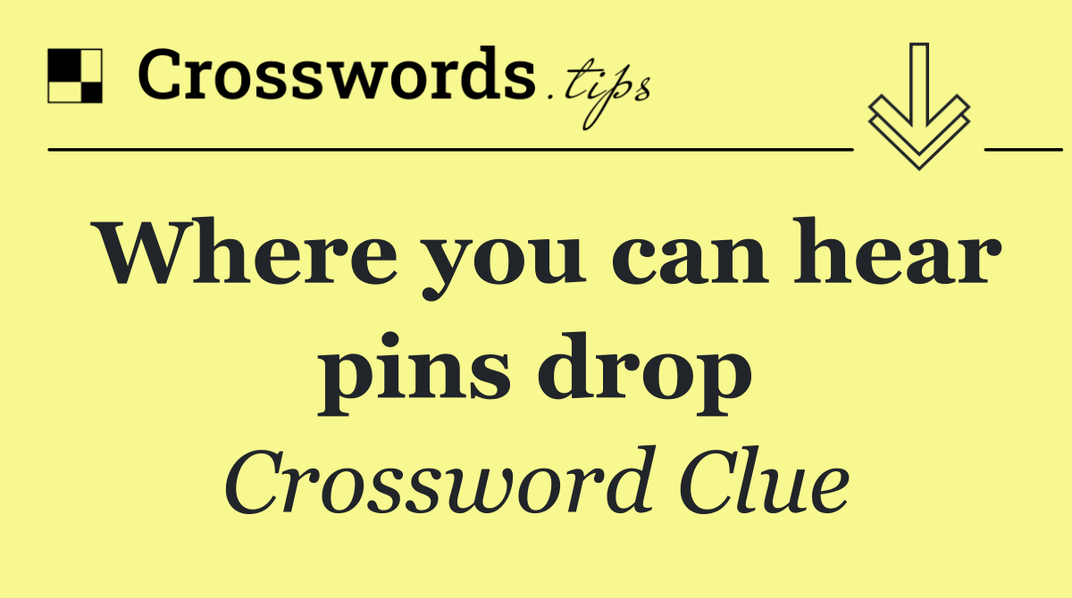 Where you can hear pins drop