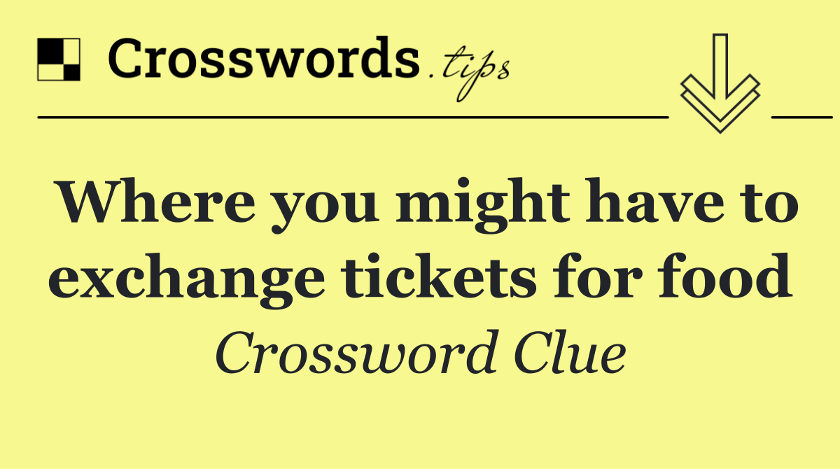 Where you might have to exchange tickets for food