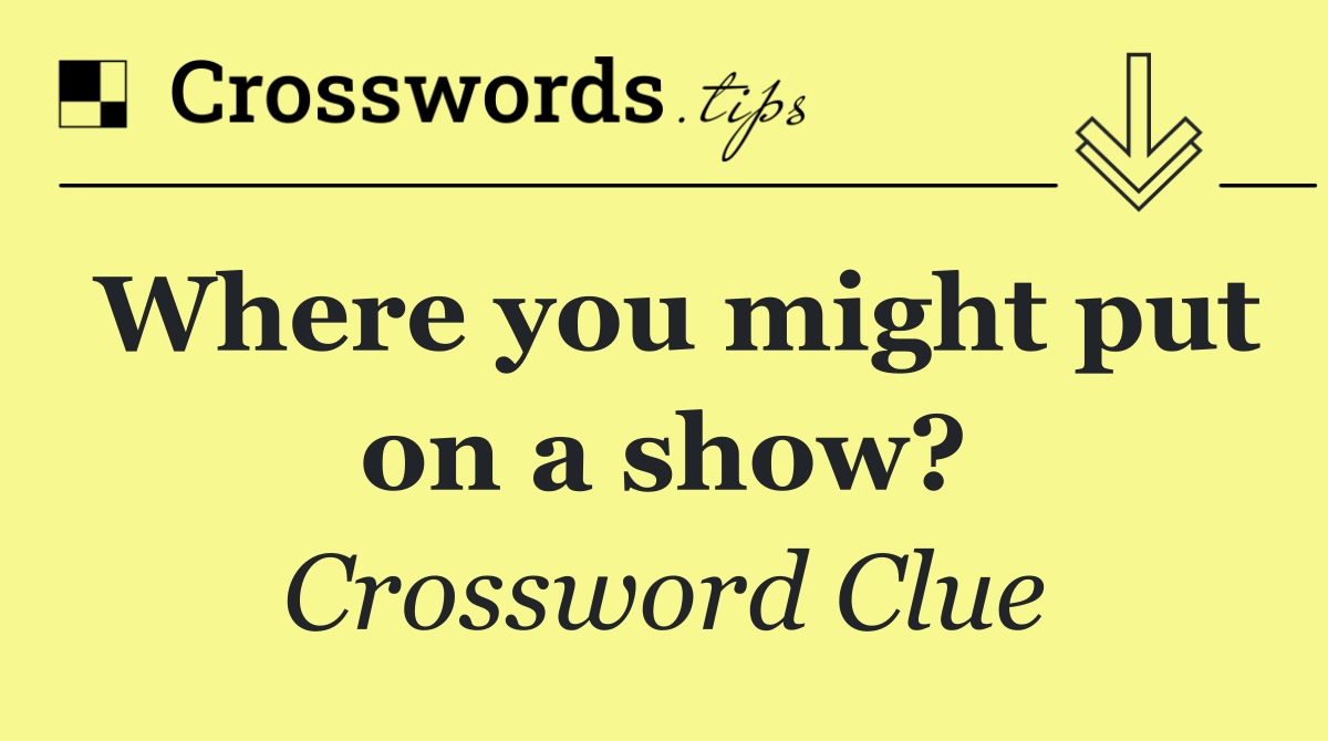 Where you might put on a show?