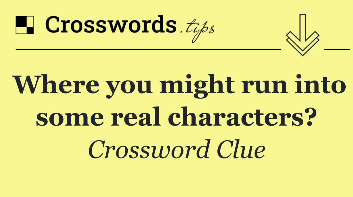 Where you might run into some real characters?
